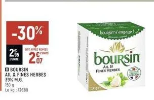 295  l'unité  150 g  le kg: 13€80  -30%  soit aprés remise cont  20  boursin  ail & fines herbes 39% m.g.  sala  platon  150  bourgir s'engage!  boursin  ail & fines herbes 