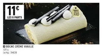 11€  les 6 parts  buche crème vanille  320 €  le kg: 34€38  "es  fetes 