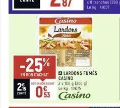 2%  l'unite  -25%  en bon d'achat  casino lardons  en rondachat  alardons fumés casino  2 x 100 g (200 g) le kg 10€75  53 casino 