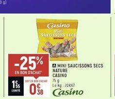 Casino  Mini SAUCISSONS SECS  -25%  EN BON D'ACHAT  195  L'UNITÉ  MINI SAUCISSONS SECS  NATURE CASINO  SONT EN BON ACHAT  75 g  Le kg: 20€67  08 Casino 
