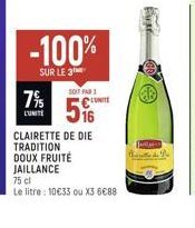 7%  LUNITE  -100%  SUR LE 3  SOIT PAR  UNITE  CLAIRETTE DE DIE  TRADITION DOUX FRUITÉ JAILLANCE  75 cl  Le litre: 10€33 ou X3 6€88  ENE  Jullio 