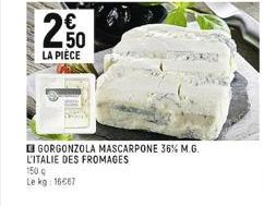 €  LA PIÈCE  GORGONZOLA MASCARPONE 36% M.G. L'ITALIE DES FROMAGES  150 g  Le kg: 16667 