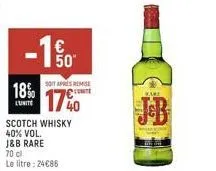 18%  lunite  €  مان  50⁰  soit apres remise  cont  17%  scotch whisky  40% vol.  j&b rare  70 cl  le litre: 24€86  bic  wake 