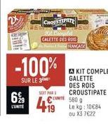 69⁹9  L'UNITE  -100%  SUR LE 3  CHOUSTIPATE  Kit Complet CALETTE DES ROIS  SOIT PAR  4€  +19  IRANÇAGE  KIT COMPLET GALETTE DES ROIS CROUSTIPATE 580 9 Le kg 10684 ou X3 7€22 