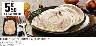 5%  la barquette  ballotine de chapon aux pistaches x 4 tranches (200 g)  le kg: 27650 