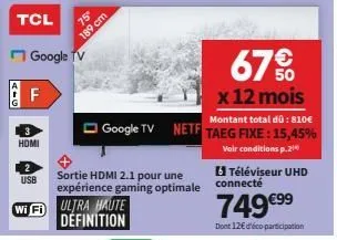 aig  tcl  f  google tv  hdmi  usb  75  189 cm  google tv netf  wi fi ultra haute définition  sortie hdmi 2.1 pour une expérience gaming optimale  67%  x 12 mois  montant total dů: 810€  taeg fixe: 15,