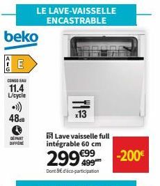 beko  НЕ  CONSO EAU  11.4 L/cycle  .)))  4848  DEPART DIFFERE  LE LAVE-VAISSELLE ENCASTRABLE  15 Lave vaisselle full  intégrable 60 cm  299€99  Dont 8€ d'éco-participation  x13  -200€ 