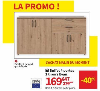 LA PROMO!  Excellent rapport qualité/prix.  FABRIQUÉ EN EUROPE  010  L'ACHAT MALIN DU MOMENT  9 Buffet 4 portes 2 tiroirs Evan  169€  Dont 3,70€ d'éco-participation  -40% 