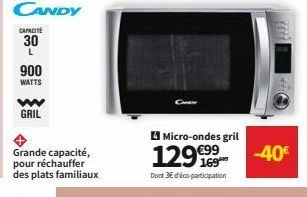 CANDY  CAPACITE  30  L  900  WATTS  w GRIL  Grande capacité, pour réchauffer des plats familiaux  Micro-ondes gril  129€99  Dont 3€ d'éco participation  -40€ 