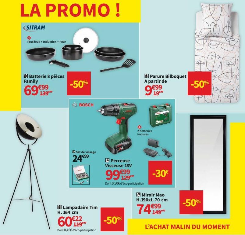 LA PROMO!  SITRAM  Tous feux + Induction + Four  10 Batterie 8 pièces Family  69 139  -50%  BOSCH  12 Set de vissage  24€⁹9  11 Lampadaire Tim H. 164 cm  60€  Dont 0,45€ d'éco-participation  -50%  13 