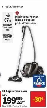 rowenta  .)))  67db  puissance sols durs 11%  puissance  moquette  87,5%  aspirateur sans  sac  mini turbo brosse  idéale pour les poils d'animaux  dont 1,20€ d'éco-participation  fabriqué en  france 