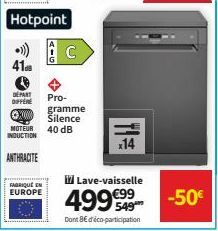 41  MOTEUR INDUCTION  ANTHRACITE  Hotpoint  FABRIQUE EN EUROPE  AIG  DEPART  DIFFERE Pro- XX000  C  gramme  Silence  40 dB  x14  Lave-vaisselle  4999999  Dont 8€ d'éco-participation  -50€ 