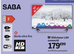 SABA  F  HDMI  USB  Wi Fi  Bords ultra fins  HD  TV  32¹  80 cm  NETFLIR  Téléviseur LED connecté  179 €⁹⁹  Dont 4€ d'éco participation 