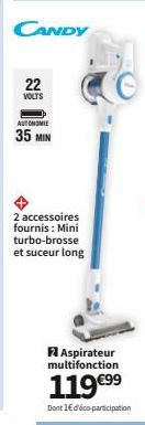 CANDY  22 VOLTS  AUTONOMIE  35 MIN  2 accessoires fournis: Mini turbo-brosse et suceur long  Aspirateur multifonction 