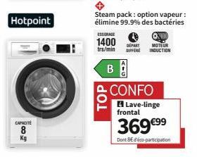 Hotpoint  CAPACITÉ  500  Steam pack: option vapeur : élimine 99.9% des bactéries  ESSORAGE  1400  trs/min  B  DEPART DIFFERE  ⒸX000  MOTEUR INDUCTION  CONFO Lave-linge  frontal  369 €⁹⁹  Dont BE d'éco