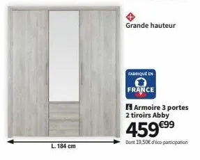 l. 184 cm  grande hauteur  fabrique en  france  armoire 3 portes  2 tiroirs abby  459 €⁹⁹  dont 19,50€ déco-participation 