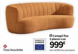 tissu bouclette  fabriqué en europe  in canapé fixe 3 places lua  999€  dont 13,50€ déco participation 
