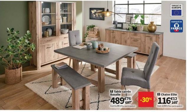 Table carrée Basalte  489€76 -30% 116  Dont 6,20€ d'éco-participation  Chaise Elite  FABRIQUE EN EUROPE  FABRIQUÉ EN  0 FRANCE  Dont 2,05€ dico-participation 