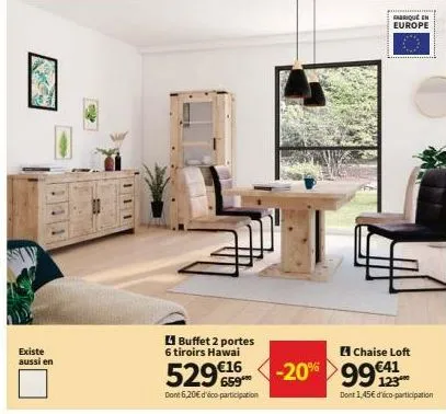 existe aussi en  buffet 2 portes  6 tiroirs hawai  529€ -20% 99  dont 6,20€ d'éco participation  fabrique en europe  chaise loft  123  dont 1,45€ d'éco-participation 