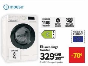 INDESIT  ESSORAGE  1400 DÉPART  trs/min OFFERE  C  Lave-linge frontal  329 €99  Dont 8€ d'éco-participation  PIG  ⒸX  MOTEUR INDUCTION  FABRIQUE EN EUROPE  -70€ 