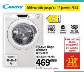 CANDY ODR valable jusqu'au 13 janvier 2023  DA  CAPACITÉ 10+6+6 Kg  ESSORAGE  1400  trs/min  Lave-linge  séchant PRIX APRÈS  REMISE DIFFÉRÉE  469 €⁹⁹  Dont 8Edéco participation  X0000  DEPART MOTEUR D