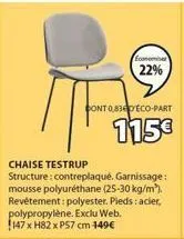 chaise testrup structure: contreplaqué. garnissage: mousse polyuréthane (25-30 kg/m³). revêtement: polyester. pieds: acier, polypropylène. exclu web. 147 x h82 x p57 cm -149€  22%  cont 0,8360eco-part