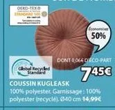 -tex  global recycled standard  economiser  50%  dont 0,064 deco-part  745€  coussin kugleask  100% polyester, garnissage: 100% polyester (recyclé). ø40 cm 14,99€ 