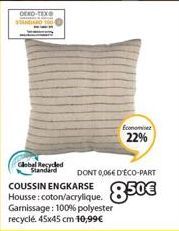 DEKO-TEX  Global Recyded  Standard  COUSSIN ENGKARSE Housse: coton/acrylique. Garnissage: 100% polyester recyclé. 45x45 cm 10,99€  Economisez  22%  DONT 0,06€ D'ÉCO-PART  850€ 