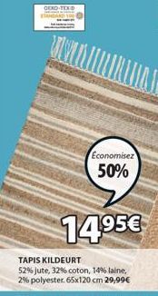 OEKO-TEX STANDARD  UNIT  Economisez  50%  TAPIS KILDEURT  52% jute, 32% coton, 14% laine, 2% polyester. 65x120 cm 29,99€  14,95€  