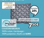 oeko-tex  global recyded standard  economie  24%  dont 006e deco-part  7.50€  coussin krokus 100% coton. garnissage: 100% polyester, 45x45 cm 9,99€ 