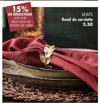 15%  de réduction sur une sélection de linges de table  leafs  rond de serviette 3.50 