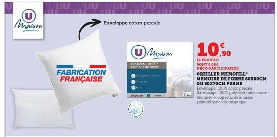 U Maison  UUUUUUUU  10  FABRICATION FRANÇAISE  Enveloppe coton percale  0x40  U Maison  Oreler MEMO Mémoire de forme  Pe  HUU HUU HUU HUU  13:  10,90  LE PRODUIT DONT 0,06€ D'ÉCO-PARTICIPATION  OREILL