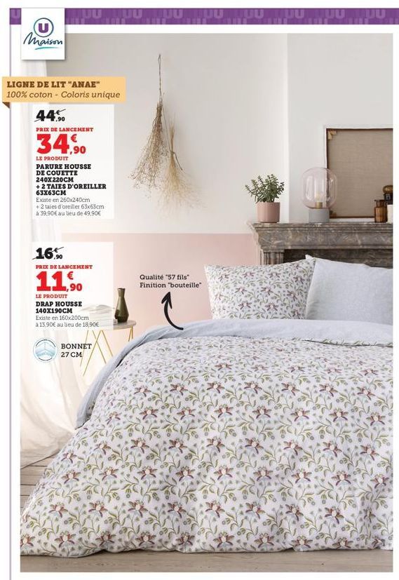 U  Maison  LIGNE DE LIT "ANAE" 100% coton - Coloris unique  44%  PRIX DE LANCEMENT  34,90  LE PRODUIT PARURE HOUSSE DE COUETTE 240X220CM  + 2 TAIES D'OREILLER 63x63CM  Existe en 260x240cm  + 2 taies d