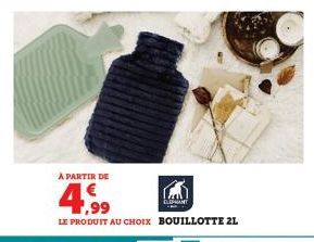 À PARTIR DE  4,99  LE PRODUIT AU CHOIX BOUILLOTTE 2L  ELEPHANT 