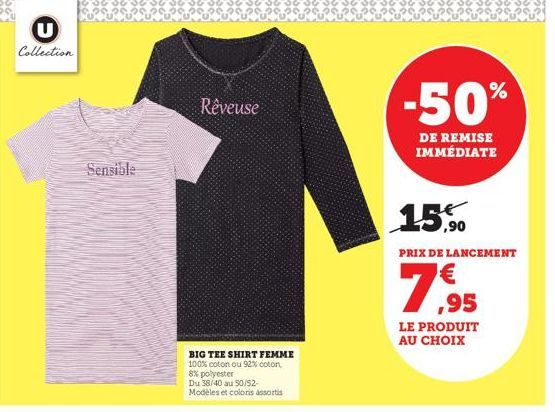 U  Collection  Sensible  Rêveuse  BIG TEE SHIRT FEMME 100% coton ou 92% coton,  8% polyester  Du 38/40 au 50/52-Modèles et coloris assortis  -50%  DE REMISE IMMÉDIATE  15,90  PRIX DE LANCEMENT  7,95  