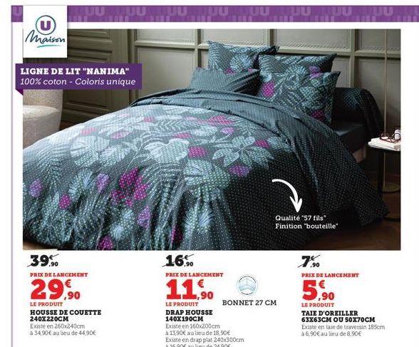 U  Maison  LIGNE DE LIT "NANIMA" 100% coton - Coloris unique  JUU  39.90  PRIX DE LANCEMENT  29,90  LE PRODUIT HOUSSE DE COUETTE 240X220CM  Existe en 260x240cm  à 34,90€ au lieu de 44,90€  TUUTTUU UUU