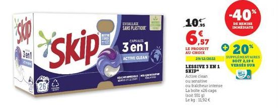 skip  3en  ZIEM  26  skip  WITH  EMBALLAGE SANS PLASTIQUE  MENYERAT  CAPSULES  3en1  ACTIVE CLEAN  10%  6,57  LE PRODUIT AU CHOIX  29/12/2022  LESSIVE 3 EN 1 SKIP Active clean  ou sensitive  ou tralch