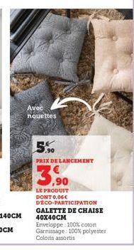 Avec nouettes  ,90 PRIX DE LANCEMENT  3,90  LE PRODUIT DONT 0,06€  DECO-PARTICIPATION GALETTE DE CHAISE 40X40CM  Enveloppe 100% coton Garnissage: 100% polyester Coloris assortis 