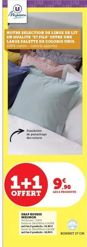 u  maison  notre selection de linge de lit en qualite "57 fils" offre une large palette de coloris unis. 100% coton - coloris assortis  possibilité  de panachage  des coloris  1+1 90  €  offert  les 2