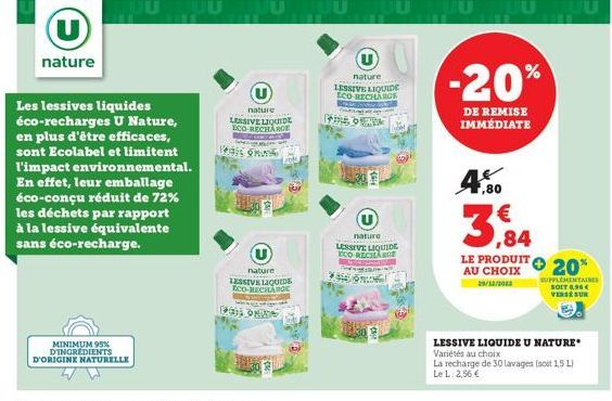 (U)  nature  Les lessives liquides éco-recharges U Nature, en plus d'être efficaces, sont Ecolabel et limitent l'impact environnemental. En effet, leur emballage éco-conçu réduit de 72% les déchets pa