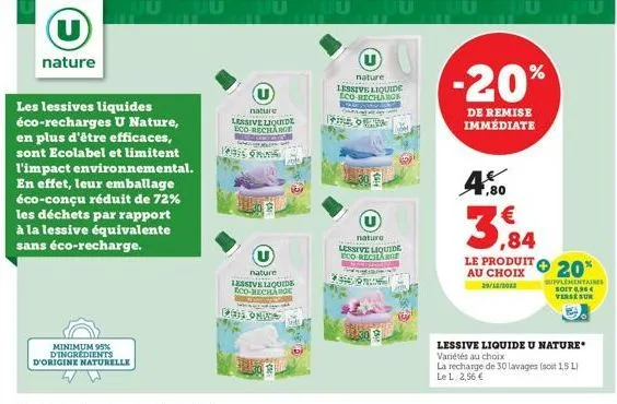 (u)  nature  les lessives liquides éco-recharges u nature, en plus d'être efficaces, sont ecolabel et limitent l'impact environnemental. en effet, leur emballage éco-conçu réduit de 72% les déchets pa