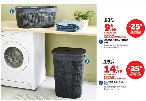 1  219  2  13%  9,99  LE PRODUIT DONT 0,12€ D'ECO-PARTICIPATION  CORBEILLE A LINGE 45L  En polypropylene recyclé Coloris au choix  19%  14,99  LE PRODUIT DONT 0,20€ D'ECO-PARTICIPATION  COFFRE A LINGE