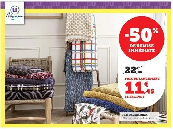 (u) maison  uutuu uuuuuu  uuuuuu  -50%  de remise immédiate  22€ 22,90  prix de lancement  11.45  le produit  plaid 125x150cm  100% polyester-coloris assortis 