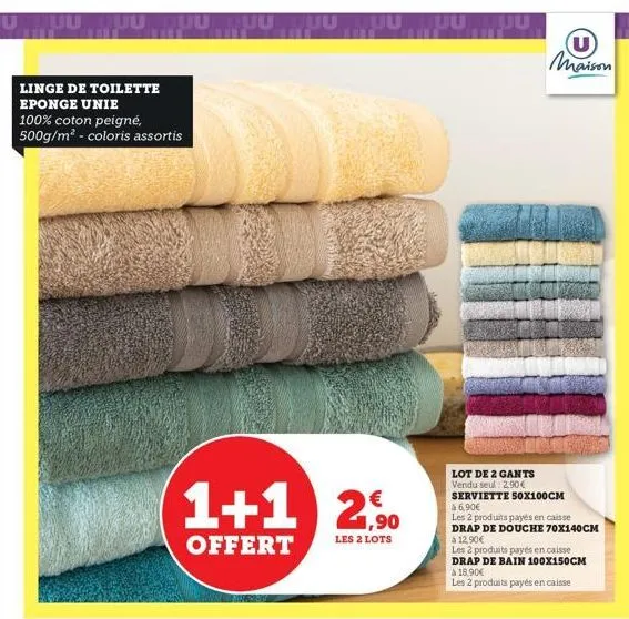 linge de toilette eponge unie  100% coton peigné, 500g/m² - coloris assortis  1+1 2  €  offert  les 2 lots  u maison  lot de 2 gants vendu seul: 2.90€ serviette 50x100cm 46,90€  les 2 produits payés e