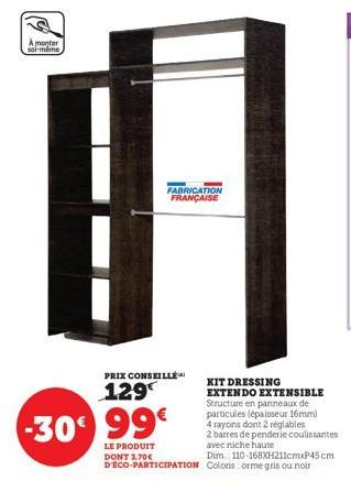 À monter soi-même  PRIX CONSEILLE  129  FABRICATION FRANÇAISE  -30 99€  LE PRODUIT  DONT 3.70€  D'ÉCO-PARTICIPATION Coloris orme gris ou noir  KIT DRESSING EXTENDO EXTENSIBLE Structure en panneaux de 