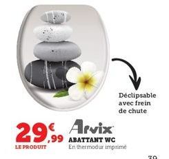 29.99 € Arvix  LE PRODUIT  Déclipsable avec frein de chute  ABATTANT WC En thermodur imprimé 