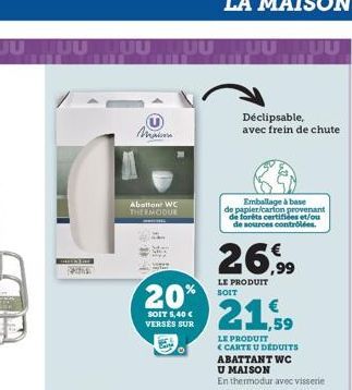 Main  Abatton WC THERMODUE  F#:  UU  20%  SOIT 5,40€ VERSES SUR  26,99  LE PRODUIT SOIT  Déclipsable, avec frein de chute  Emballage à base  de papier/carfon provenant de forêts certifiées et/ou de so