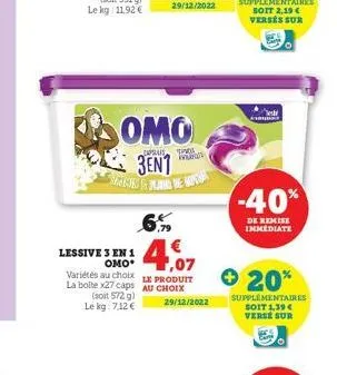 omo  capsules  3en1  espil hen  4,07  €  lessive 3 en 1  omo* variétés au choix e produit  la boite x27 caps  au choix  (soit 572 g)  le kg: 7,12 €  29/12/2022  indran  29/12/2022  -40%  de remise imm