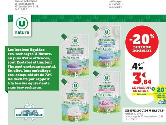 (U)  nature  MINIMUM 95% D'INGREDIENTS  Les lessives liquides éco-recharges U Nature, en plus d'être efficaces, sont Ecolabel et limitent l'impact environnemental. En effet, leur emballage éco-conçu r