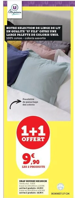 u maison  notre selection de linge de lit en qualite "57 fils" offre une large palette de coloris unis. 100% coton - coloris assortis  possibilité de panachage des coloris  1+1  offert  € ,90  les 2 p